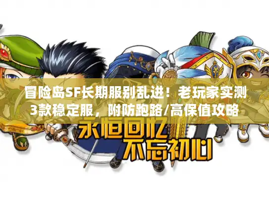 冒险岛SF长期服别乱进！老玩家实测3款稳定服，附防跑路/高保值攻略