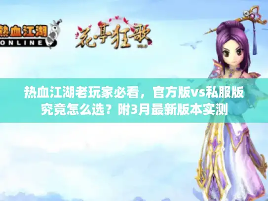 热血江湖老玩家必看，官方版vs私服版究竟怎么选？附3月最新版本实测