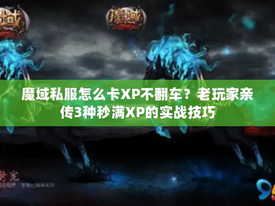 魔域私服怎么卡XP不翻车？老玩家亲传3种秒满XP的实战技巧