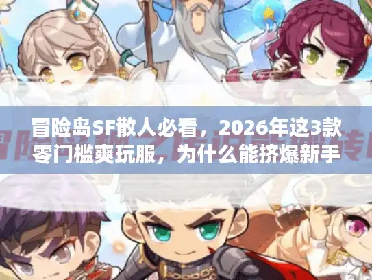 冒险岛SF散人必看，2026年这3款零门槛爽玩服，为什么能挤爆新手频道？
