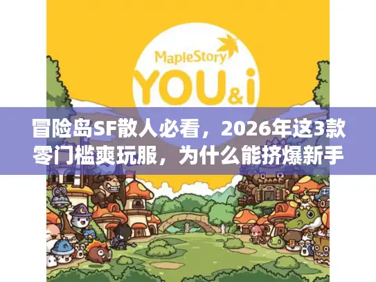 冒险岛SF散人必看，2026年这3款零门槛爽玩服，为什么能挤爆新手频道？