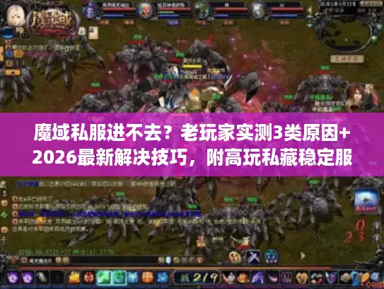 魔域私服进不去？老玩家实测3类原因+2026最新解决技巧，附高玩私藏稳定服推荐