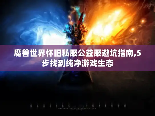 魔兽世界怀旧私服公益服避坑指南,5步找到纯净游戏生态