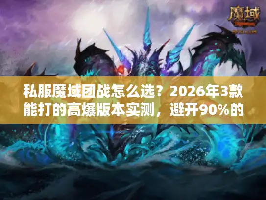 私服魔域团战怎么选？2026年3款能打的高爆版本实测，避开90%的坑