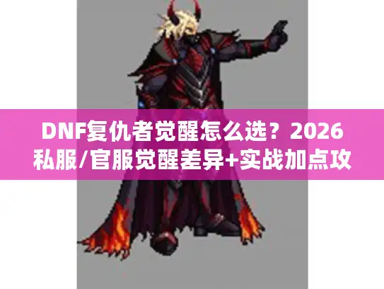 DNF复仇者觉醒怎么选？2026私服/官服觉醒差异+实战加点攻略