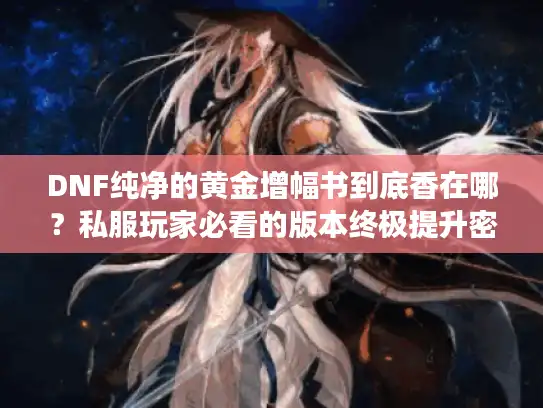 DNF纯净的黄金增幅书到底香在哪？私服玩家必看的版本终极提升密码