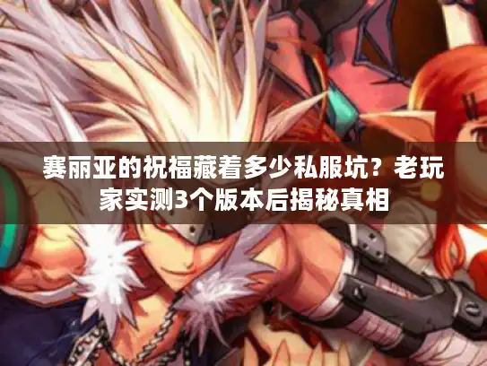 赛丽亚的祝福藏着多少私服坑？老玩家实测3个版本后揭秘真相