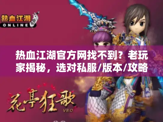 热血江湖官方网找不到？老玩家揭秘，选对私服/版本/攻略的3个避坑密码