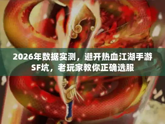 2026年数据实测，避开热血江湖手游SF坑，老玩家教你正确选服