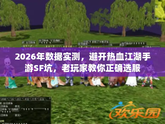 2026年数据实测，避开热血江湖手游SF坑，老玩家教你正确选服