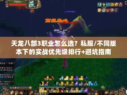 天龙八部3职业怎么选？私服/不同版本下的实战优先级排行+避坑指南