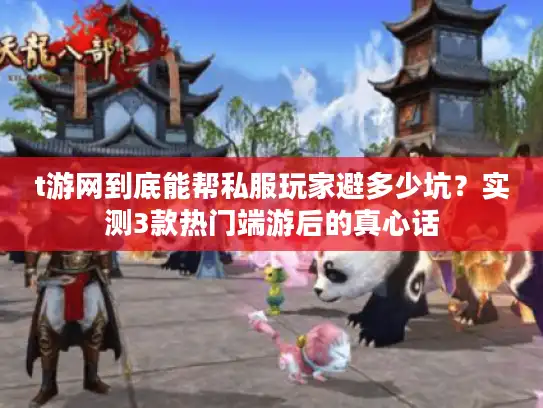 t游网到底能帮私服玩家避多少坑？实测3款热门端游后的真心话
