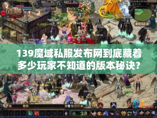 139魔域私服发布网到底藏着多少玩家不知道的版本秘诀？