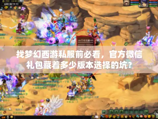 找梦幻西游私服前必看，官方微信礼包藏着多少版本选择的坑？