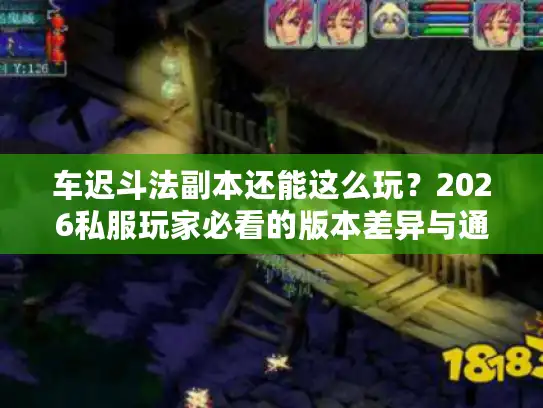 车迟斗法副本还能这么玩？2026私服玩家必看的版本差异与通关黑科技