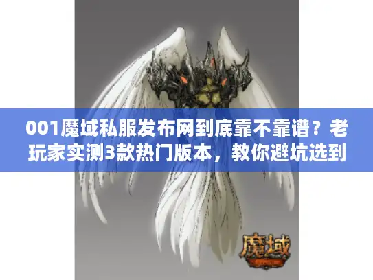 001魔域私服发布网到底靠不靠谱？老玩家实测3款热门版本，教你避坑选到爽！