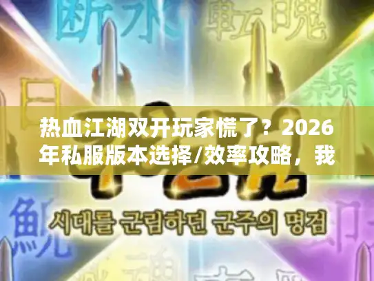 热血江湖双开玩家慌了？2026年私服版本选择/效率攻略，我测了12个服才懂的门道