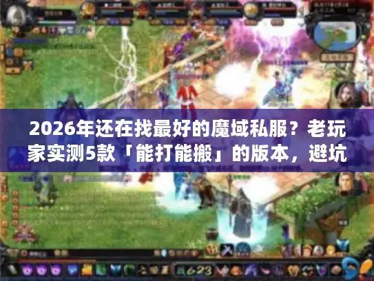 2026年还在找最好的魔域私服？老玩家实测5款「能打能搬」的版本，避坑必看！