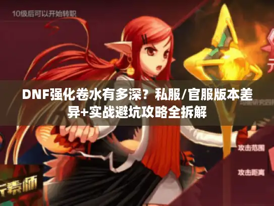 DNF强化卷水有多深？私服/官服版本差异+实战避坑攻略全拆解
