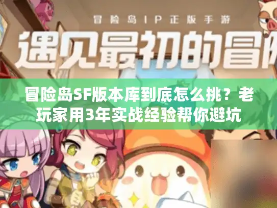 冒险岛SF版本库到底怎么挑？老玩家用3年实战经验帮你避坑