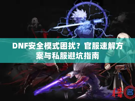 DNF安全模式困扰?官服速解方案与私服避坑指南 DNF安全模式困扰?官服速解方案与私服避坑指南