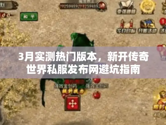 3月实测热门版本，新开传奇世界私服发布网避坑指南