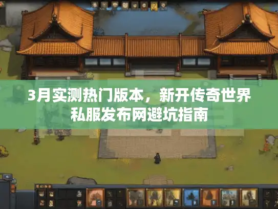3月实测热门版本，新开传奇世界私服发布网避坑指南