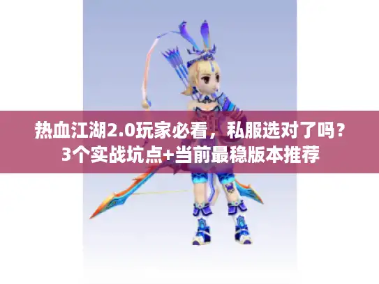 热血江湖2.0玩家必看，私服选对了吗？3个实战坑点+当前最稳版本推荐