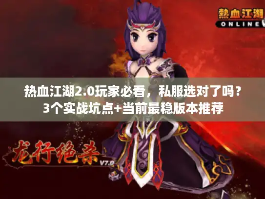 热血江湖2.0玩家必看，私服选对了吗？3个实战坑点+当前最稳版本推荐