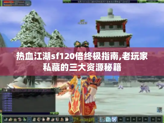 热血江湖sf120倍终极指南,老玩家私藏的三大资源秘籍 热血江湖sf120倍终极指南,老玩家私藏的三大资源秘籍