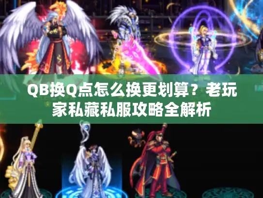QB换Q点怎么换更划算?老玩家私藏私服攻略全解析 QB换Q点怎么换更划算?老玩家私藏私服攻略全解析