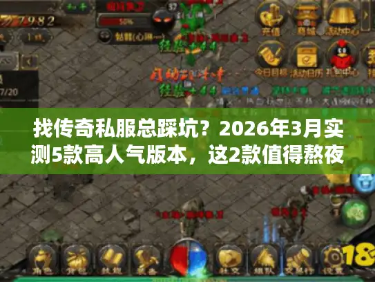 找传奇私服总踩坑？2026年3月实测5款高人气版本，这2款值得熬夜肝