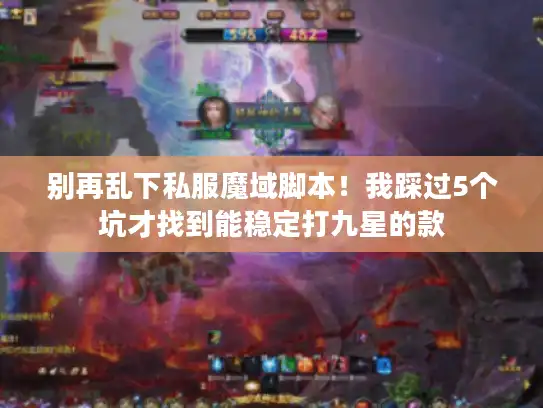 别再乱下私服魔域脚本！我踩过5个坑才找到能稳定打九星的款