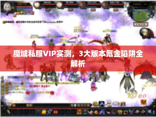 魔域私服VIP实测,3大版本氪金陷阱全解析 魔域私服VIP实测,3大版本氪金陷阱全解析