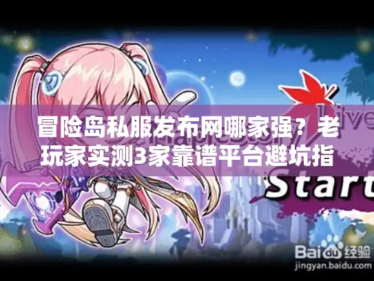 冒险岛私服发布网哪家强？老玩家实测3家靠谱平台避坑指南