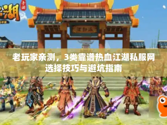老玩家亲测，3类靠谱热血江湖私服网选择技巧与避坑指南