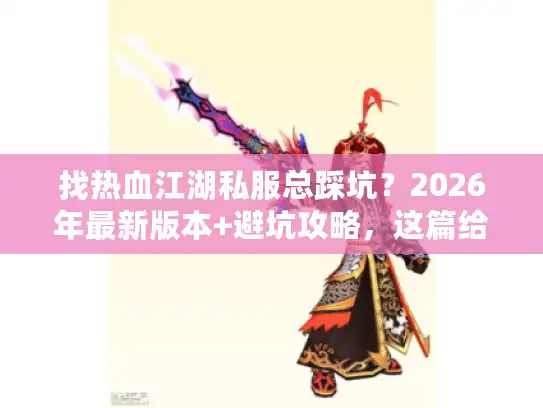 找热血江湖私服总踩坑？2026年最新版本+避坑攻略，这篇给你答案
