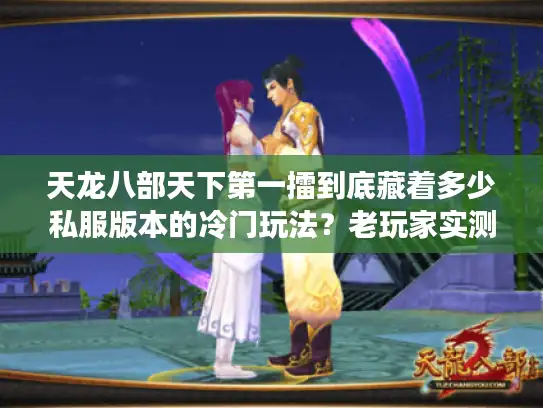 天龙八部天下第一擂到底藏着多少私服版本的冷门玩法？老玩家实测拆解