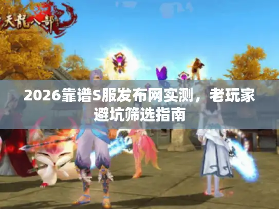 2026靠谱S服发布网实测，老玩家避坑筛选指南