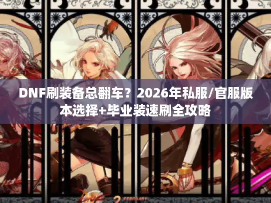 DNF刷装备总翻车？2026年私服/官服版本选择+毕业装速刷全攻略
