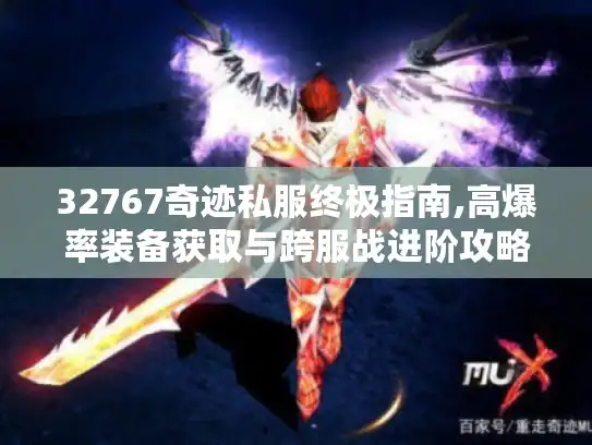 32767奇迹私服终极指南,高爆率装备获取与跨服战进阶攻略 32767奇迹私服终极指南,高爆率装备获取与跨服战进阶攻略
