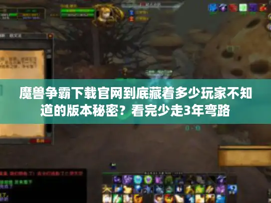 魔兽争霸下载官网到底藏着多少玩家不知道的版本秘密？看完少走3年弯路