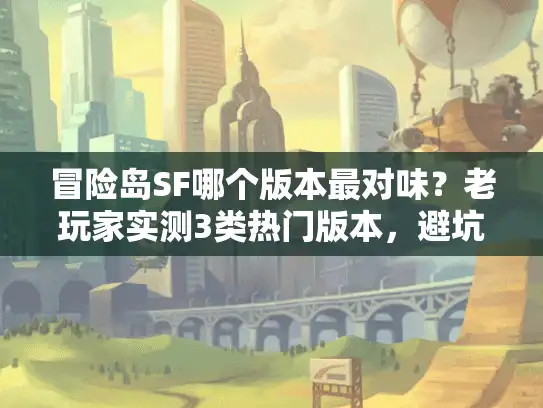 冒险岛SF哪个版本最对味？老玩家实测3类热门版本，避坑选到爽！