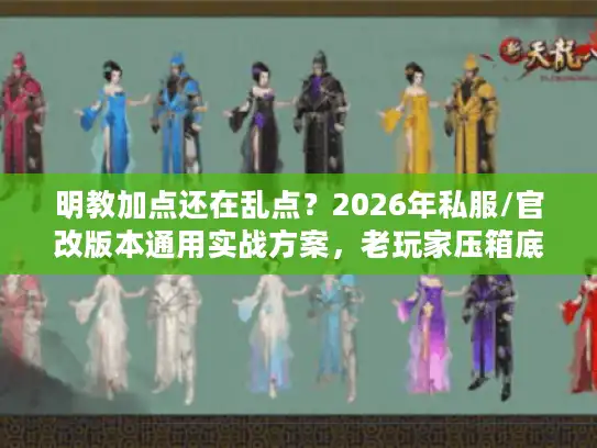 明教加点还在乱点？2026年私服/官改版本通用实战方案，老玩家压箱底的输出密码