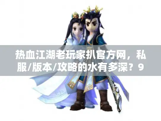 热血江湖老玩家扒官方网，私服/版本/攻略的水有多深？90%人没搞懂