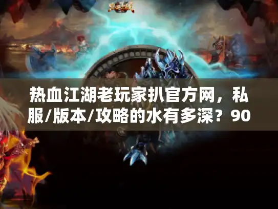 热血江湖老玩家扒官方网，私服/版本/攻略的水有多深？90%人没搞懂