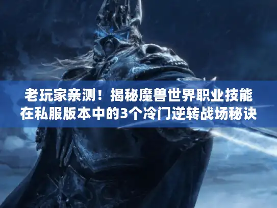老玩家亲测！揭秘魔兽世界职业技能在私服版本中的3个冷门逆转战场秘诀