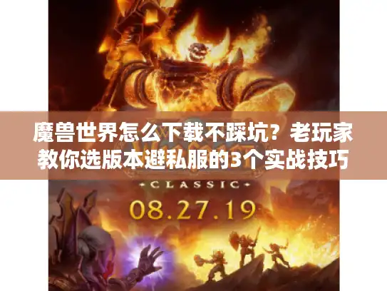 魔兽世界怎么下载不踩坑？老玩家教你选版本避私服的3个实战技巧