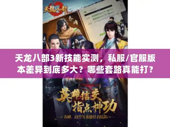 天龙八部3新技能实测，私服/官服版本差异到底多大？哪些套路真能打？