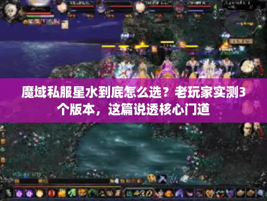 魔域私服星水到底怎么选?老玩家实测3个版本,这篇说透核心门道 魔域私服星水到底怎么选?老玩家实测3个版本,这篇说透核心门道